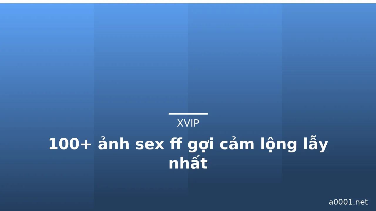 100+ ảnh sex ff gợi cảm lộng lẫy nhất
