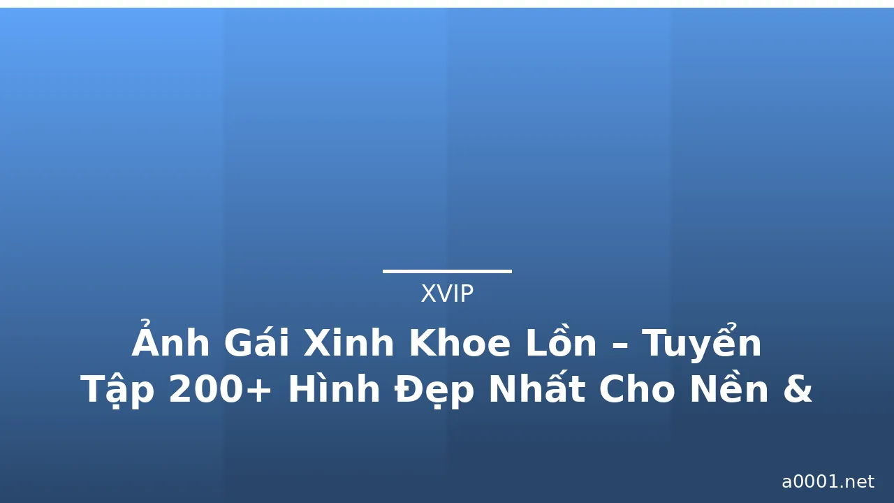 Ảnh Gái Xinh Khoe Lồn – Tuyển Tập 200+ Hình Đẹp Nhất Cho Nền & Avatar