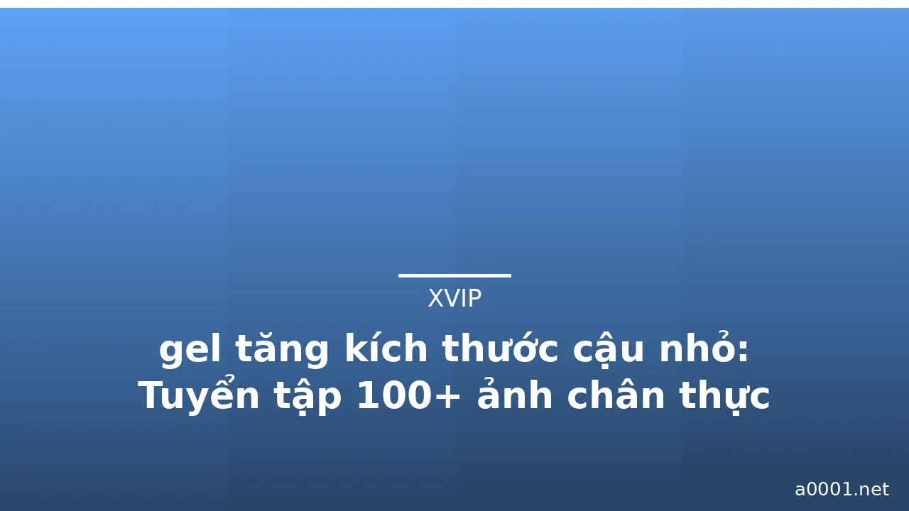 gel tăng kích thước cậu nhỏ: Tuyển tập 100+ ảnh chân thực nhất · ảnh 2
