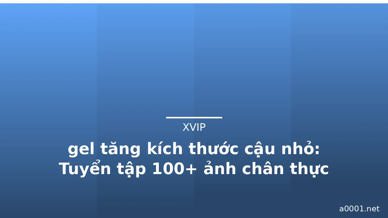 gel tăng kích thước cậu nhỏ: Tuyển tập 100+ ảnh chân thực nhất · ảnh 3