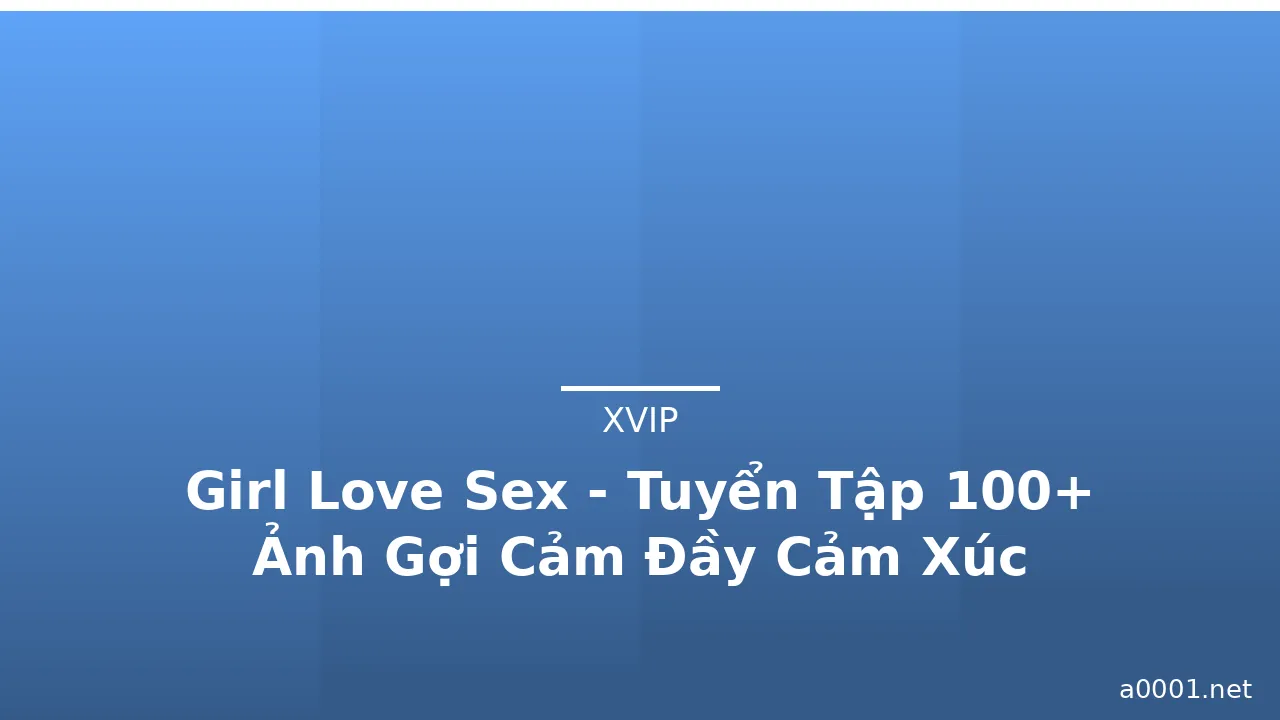 Girl Love Sex - Tuyển Tập 100+ Ảnh Gợi Cảm Đầy Cảm Xúc · ảnh 2