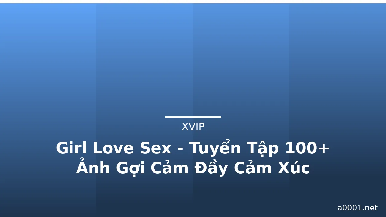 Girl Love Sex - Tuyển Tập 100+ Ảnh Gợi Cảm Đầy Cảm Xúc · ảnh 3