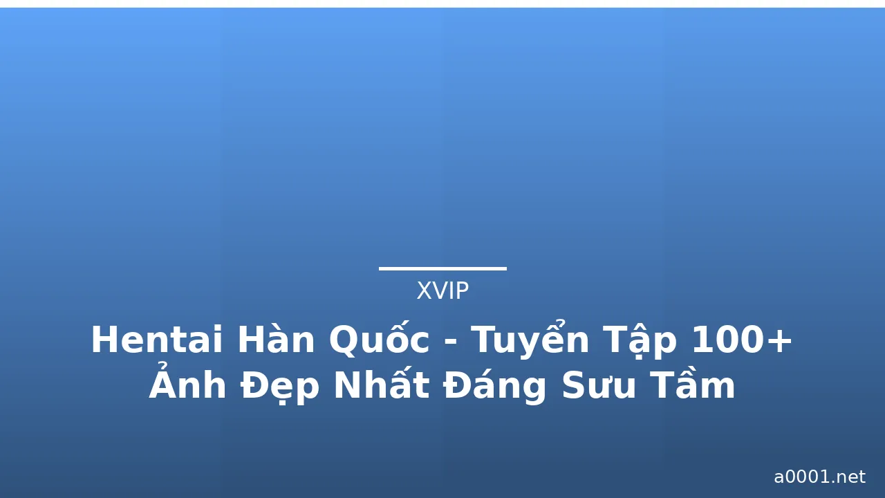 Hentai Hàn Quốc - Tuyển Tập 100+ Ảnh Đẹp Nhất Đáng Sưu Tầm