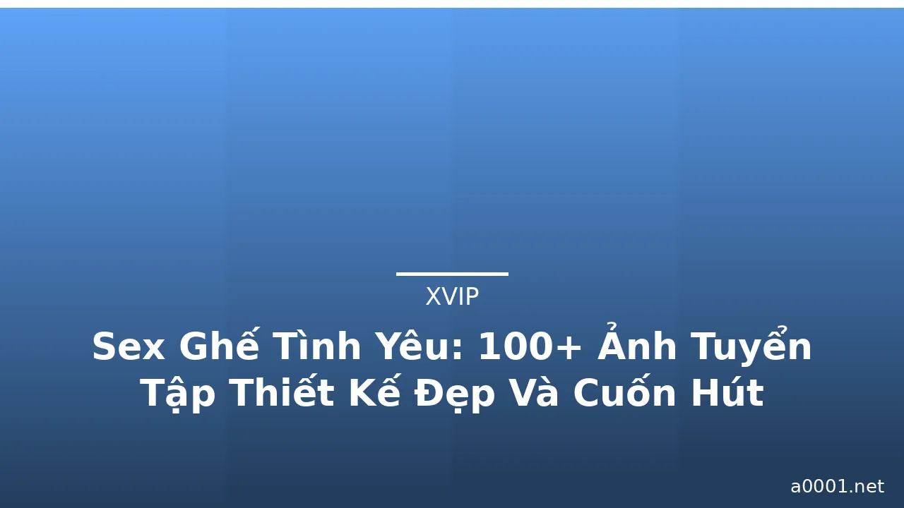 Sex Ghế Tình Yêu: 100+ Ảnh Tuyển Tập Thiết Kế Đẹp Và Cuốn Hút · ảnh 1