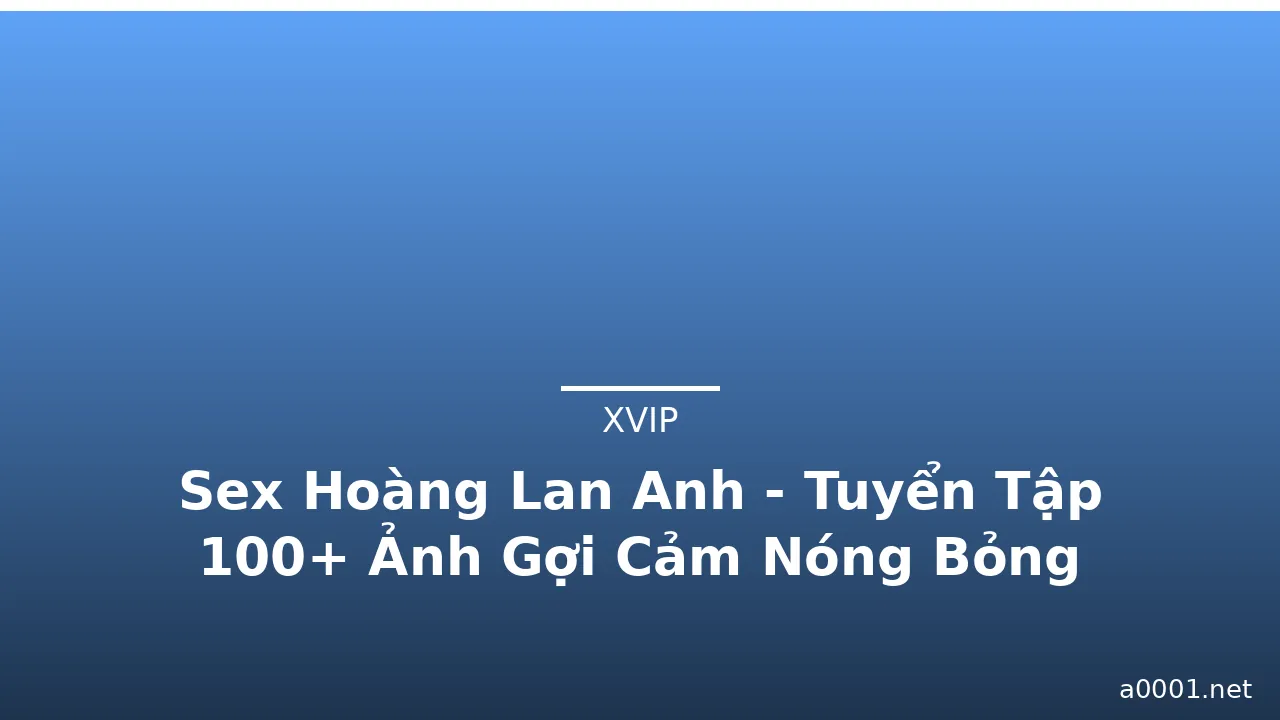 Sex Hoàng Lan Anh - Tuyển Tập 100+ Ảnh Gợi Cảm Nóng Bỏng · ảnh 1