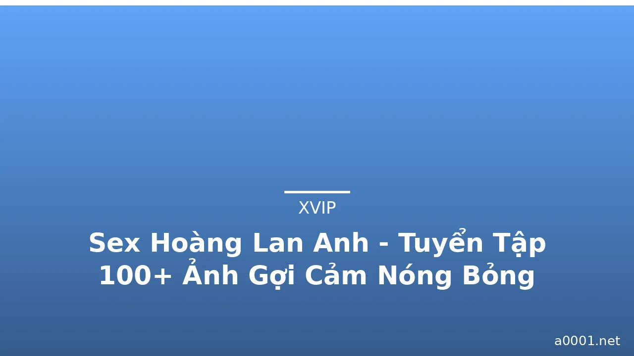 Sex Hoàng Lan Anh - Tuyển Tập 100+ Ảnh Gợi Cảm Nóng Bỏng · ảnh 2