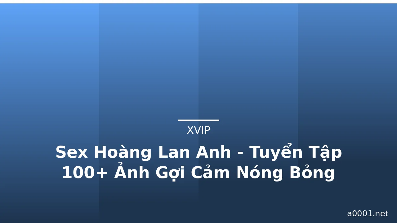 Sex Hoàng Lan Anh - Tuyển Tập 100+ Ảnh Gợi Cảm Nóng Bỏng · ảnh 3