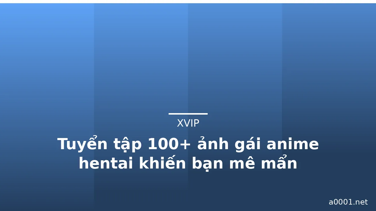 Tuyển tập 100+ ảnh gái anime hentai khiến bạn mê mẩn