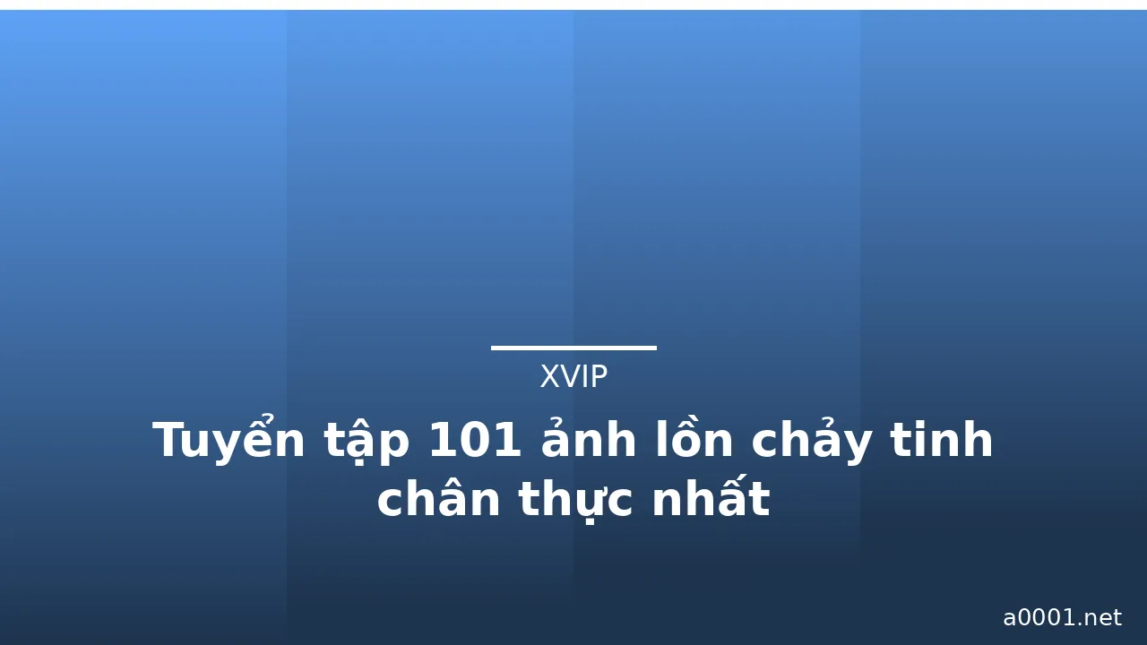 Tuyển tập 101 ảnh lồn chảy tinh chân thực nhất · ảnh 2