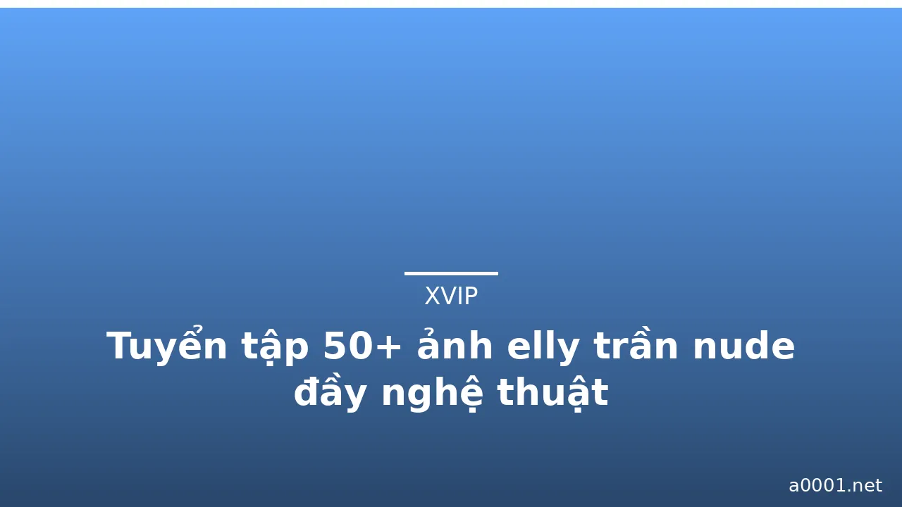 Tuyển tập 50+ ảnh elly trần nude đầy nghệ thuật