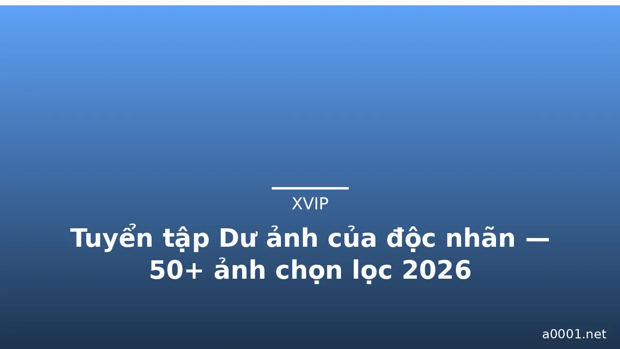Tuyển tập Dư ảnh của độc nhãn — 50+ ảnh chọn lọc 2026